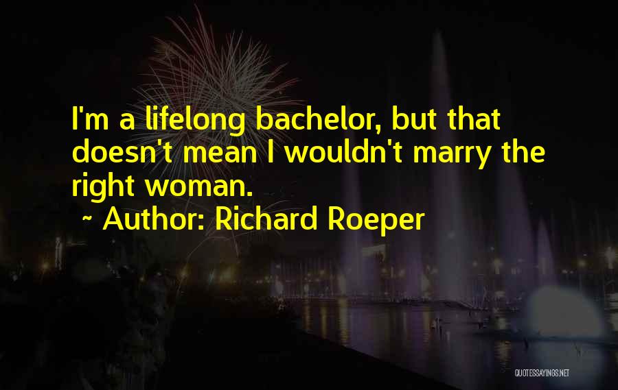 Richard Roeper Quotes: I'm A Lifelong Bachelor, But That Doesn't Mean I Wouldn't Marry The Right Woman.