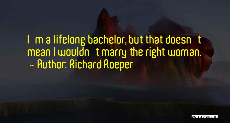 Richard Roeper Quotes: I'm A Lifelong Bachelor, But That Doesn't Mean I Wouldn't Marry The Right Woman.