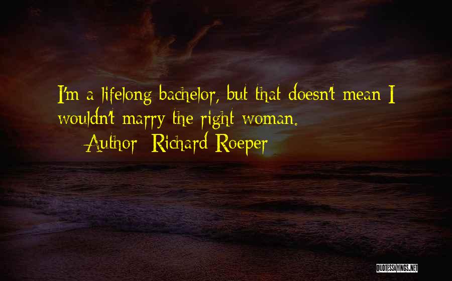 Richard Roeper Quotes: I'm A Lifelong Bachelor, But That Doesn't Mean I Wouldn't Marry The Right Woman.