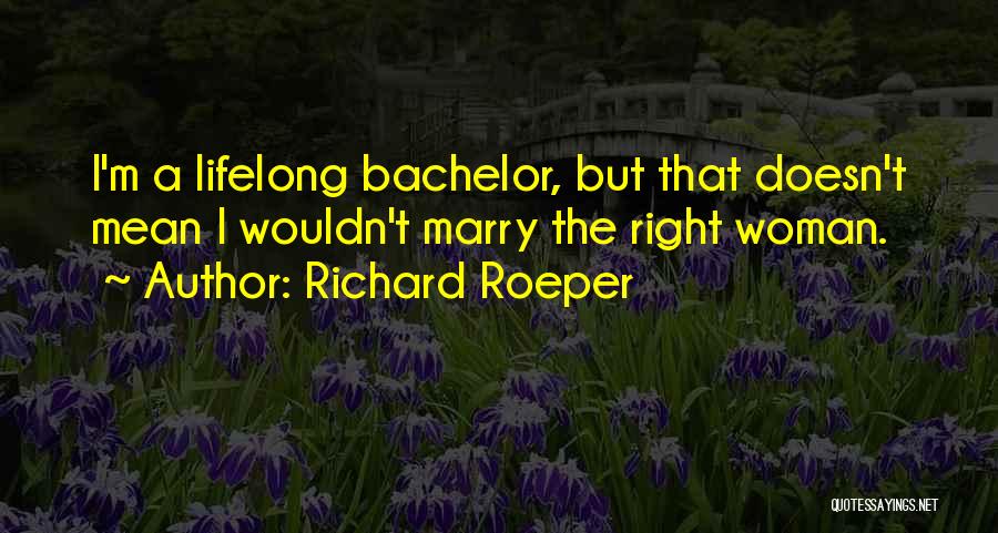 Richard Roeper Quotes: I'm A Lifelong Bachelor, But That Doesn't Mean I Wouldn't Marry The Right Woman.