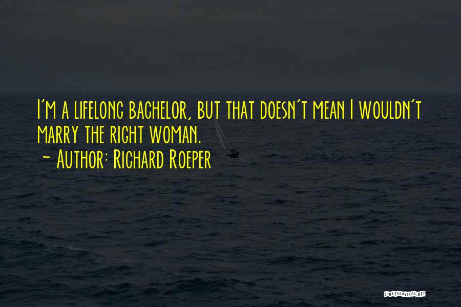 Richard Roeper Quotes: I'm A Lifelong Bachelor, But That Doesn't Mean I Wouldn't Marry The Right Woman.