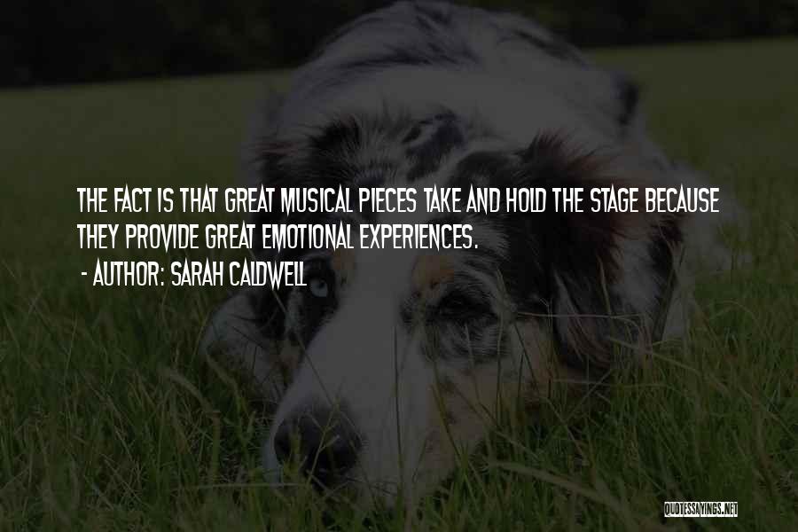 Sarah Caldwell Quotes: The Fact Is That Great Musical Pieces Take And Hold The Stage Because They Provide Great Emotional Experiences.