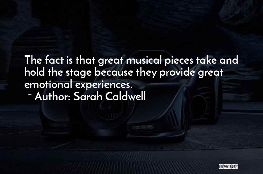 Sarah Caldwell Quotes: The Fact Is That Great Musical Pieces Take And Hold The Stage Because They Provide Great Emotional Experiences.
