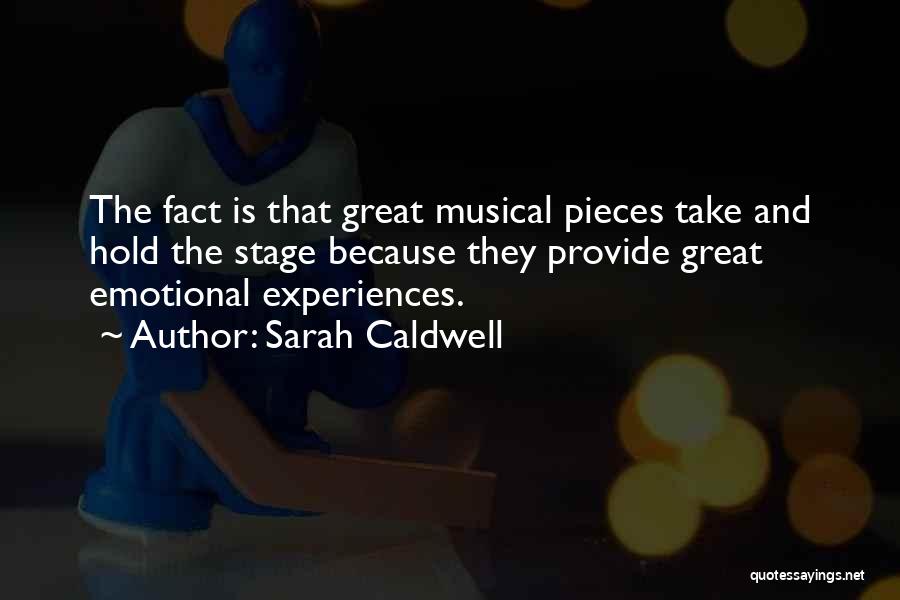 Sarah Caldwell Quotes: The Fact Is That Great Musical Pieces Take And Hold The Stage Because They Provide Great Emotional Experiences.