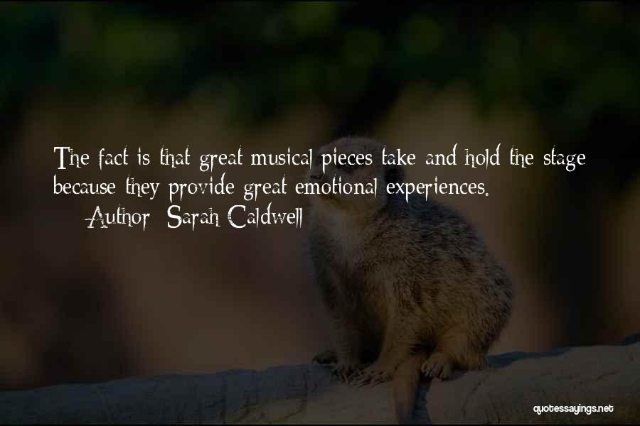 Sarah Caldwell Quotes: The Fact Is That Great Musical Pieces Take And Hold The Stage Because They Provide Great Emotional Experiences.