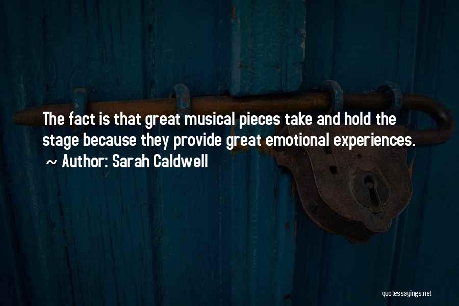Sarah Caldwell Quotes: The Fact Is That Great Musical Pieces Take And Hold The Stage Because They Provide Great Emotional Experiences.