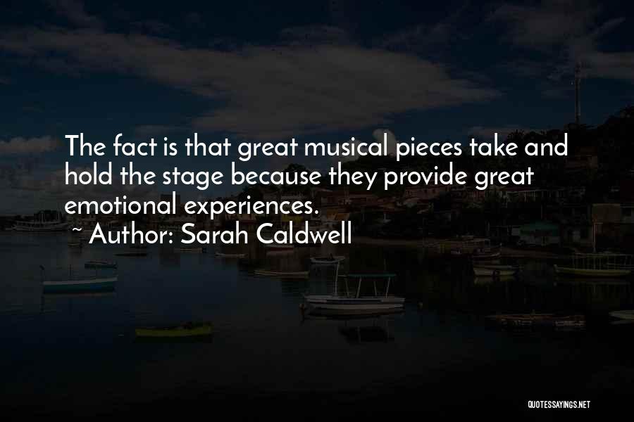 Sarah Caldwell Quotes: The Fact Is That Great Musical Pieces Take And Hold The Stage Because They Provide Great Emotional Experiences.