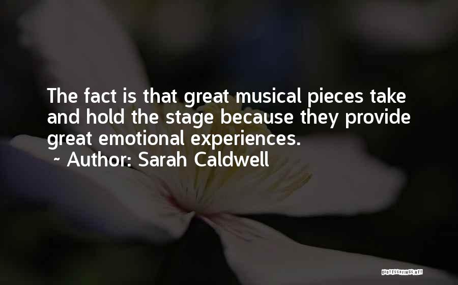 Sarah Caldwell Quotes: The Fact Is That Great Musical Pieces Take And Hold The Stage Because They Provide Great Emotional Experiences.