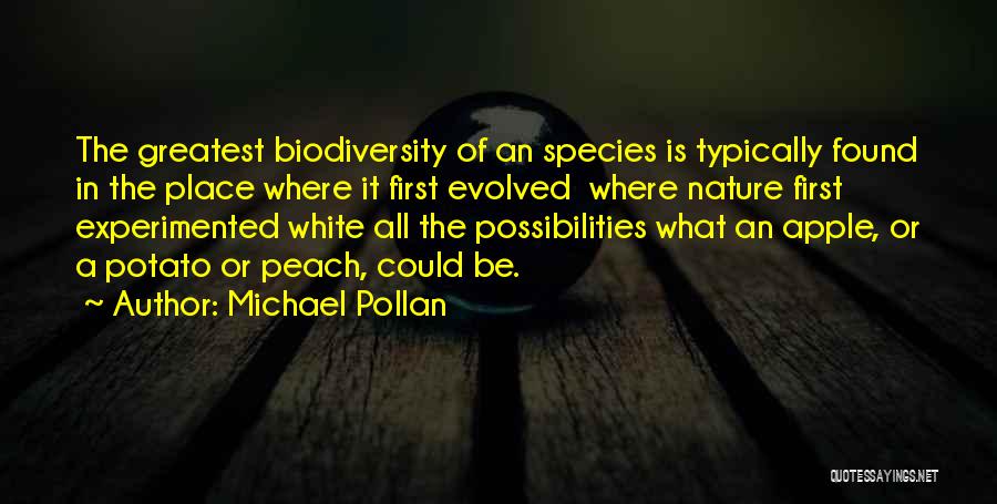 Michael Pollan Quotes: The Greatest Biodiversity Of An Species Is Typically Found In The Place Where It First Evolved Where Nature First Experimented