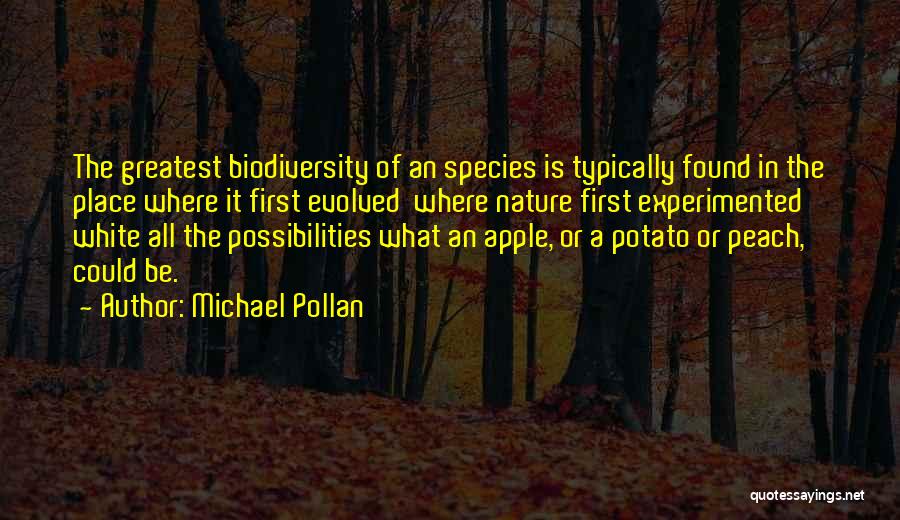 Michael Pollan Quotes: The Greatest Biodiversity Of An Species Is Typically Found In The Place Where It First Evolved Where Nature First Experimented