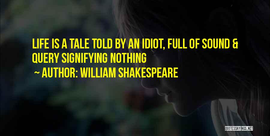 William Shakespeare Quotes: Life Is A Tale Told By An Idiot, Full Of Sound & Query Signifying Nothing