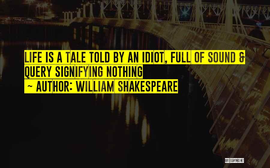 William Shakespeare Quotes: Life Is A Tale Told By An Idiot, Full Of Sound & Query Signifying Nothing