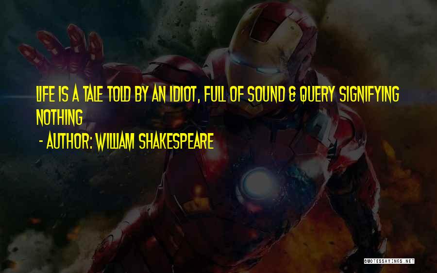 William Shakespeare Quotes: Life Is A Tale Told By An Idiot, Full Of Sound & Query Signifying Nothing