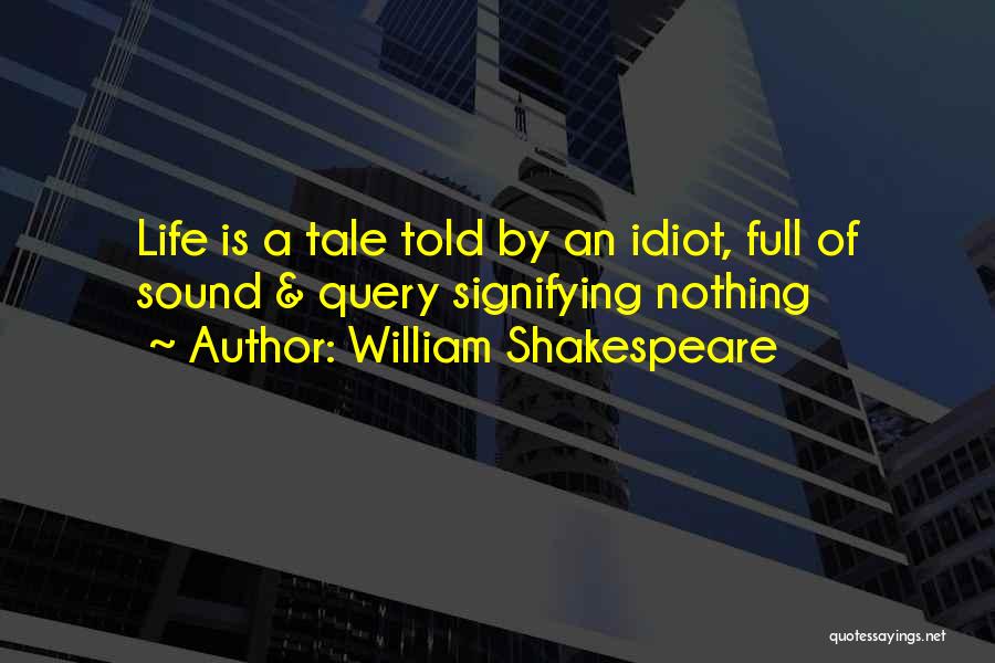 William Shakespeare Quotes: Life Is A Tale Told By An Idiot, Full Of Sound & Query Signifying Nothing