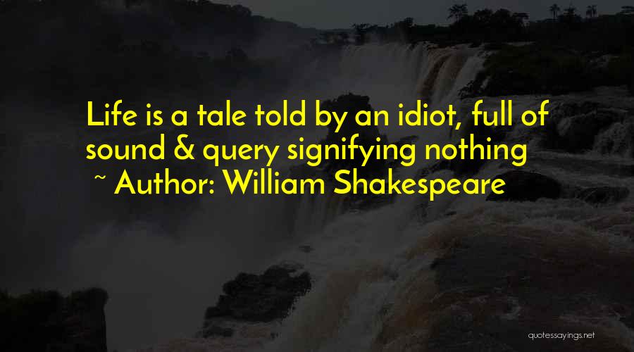 William Shakespeare Quotes: Life Is A Tale Told By An Idiot, Full Of Sound & Query Signifying Nothing