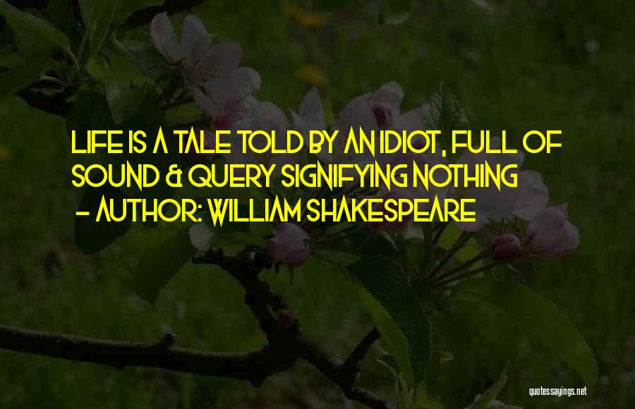 William Shakespeare Quotes: Life Is A Tale Told By An Idiot, Full Of Sound & Query Signifying Nothing