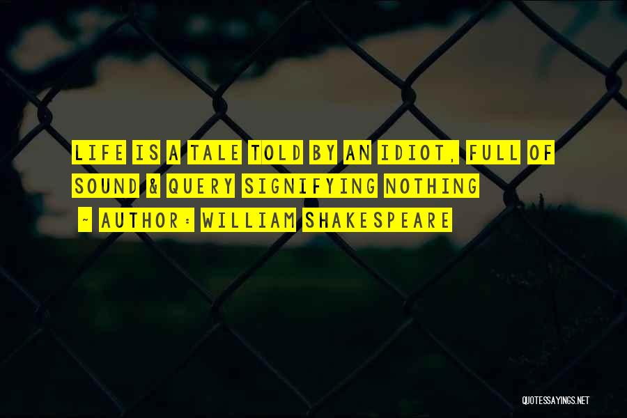 William Shakespeare Quotes: Life Is A Tale Told By An Idiot, Full Of Sound & Query Signifying Nothing