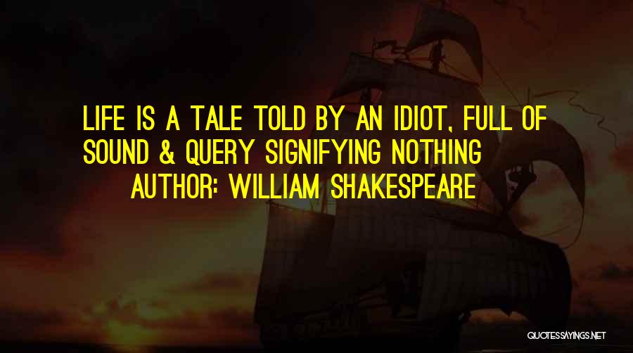 William Shakespeare Quotes: Life Is A Tale Told By An Idiot, Full Of Sound & Query Signifying Nothing