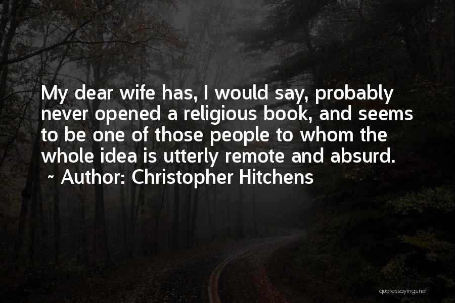 Christopher Hitchens Quotes: My Dear Wife Has, I Would Say, Probably Never Opened A Religious Book, And Seems To Be One Of Those