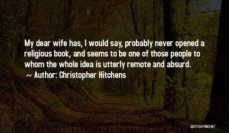 Christopher Hitchens Quotes: My Dear Wife Has, I Would Say, Probably Never Opened A Religious Book, And Seems To Be One Of Those