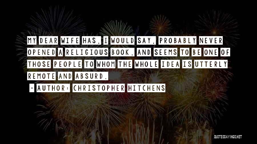 Christopher Hitchens Quotes: My Dear Wife Has, I Would Say, Probably Never Opened A Religious Book, And Seems To Be One Of Those