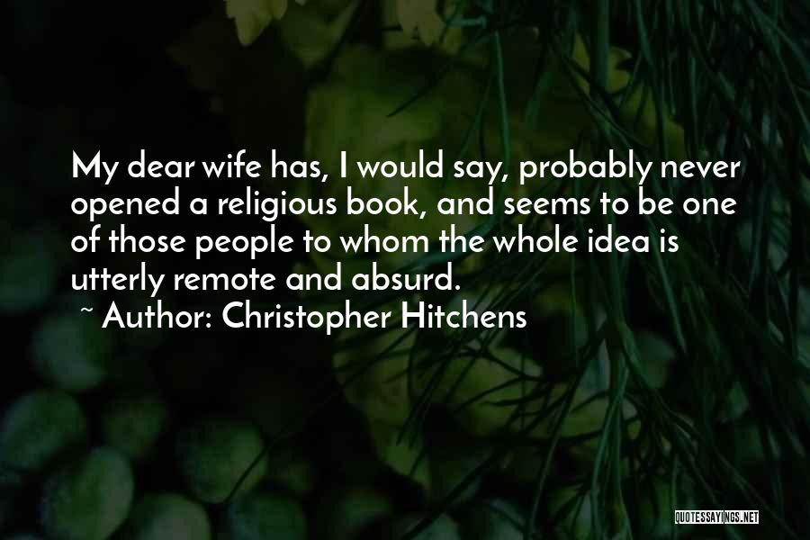 Christopher Hitchens Quotes: My Dear Wife Has, I Would Say, Probably Never Opened A Religious Book, And Seems To Be One Of Those