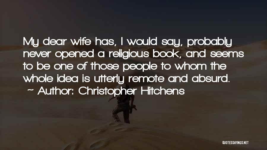 Christopher Hitchens Quotes: My Dear Wife Has, I Would Say, Probably Never Opened A Religious Book, And Seems To Be One Of Those