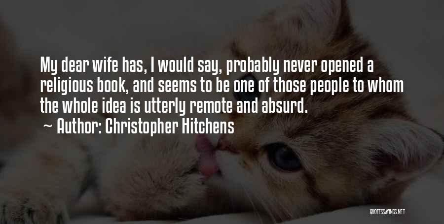 Christopher Hitchens Quotes: My Dear Wife Has, I Would Say, Probably Never Opened A Religious Book, And Seems To Be One Of Those