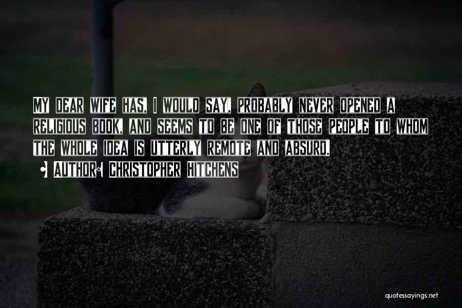 Christopher Hitchens Quotes: My Dear Wife Has, I Would Say, Probably Never Opened A Religious Book, And Seems To Be One Of Those