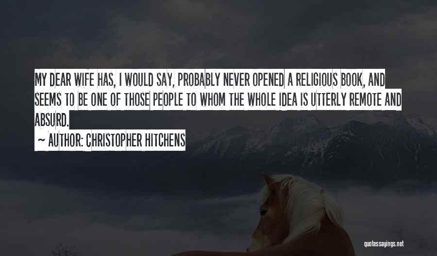 Christopher Hitchens Quotes: My Dear Wife Has, I Would Say, Probably Never Opened A Religious Book, And Seems To Be One Of Those