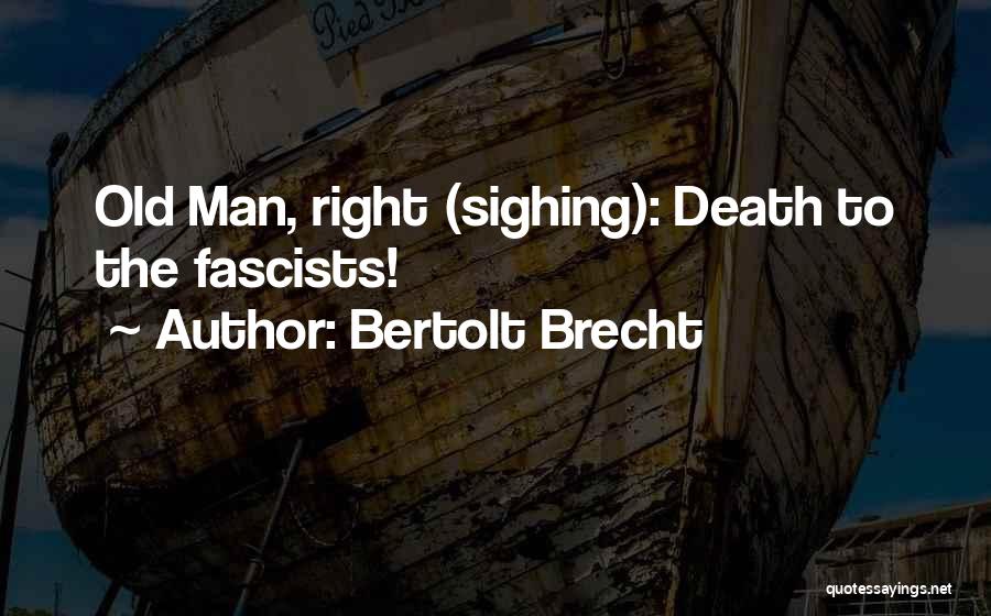Bertolt Brecht Quotes: Old Man, Right (sighing): Death To The Fascists!