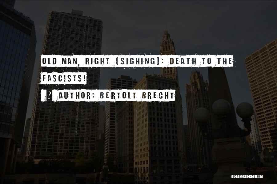 Bertolt Brecht Quotes: Old Man, Right (sighing): Death To The Fascists!