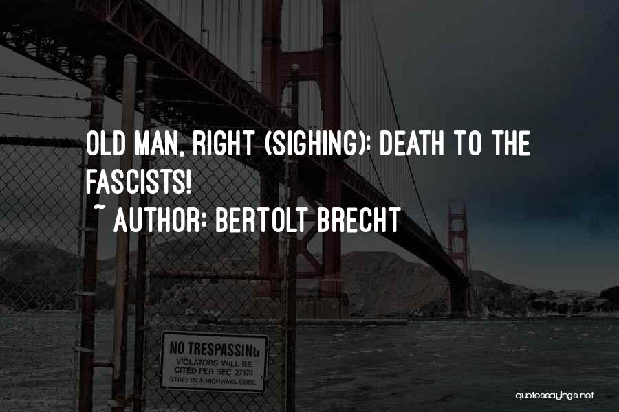 Bertolt Brecht Quotes: Old Man, Right (sighing): Death To The Fascists!