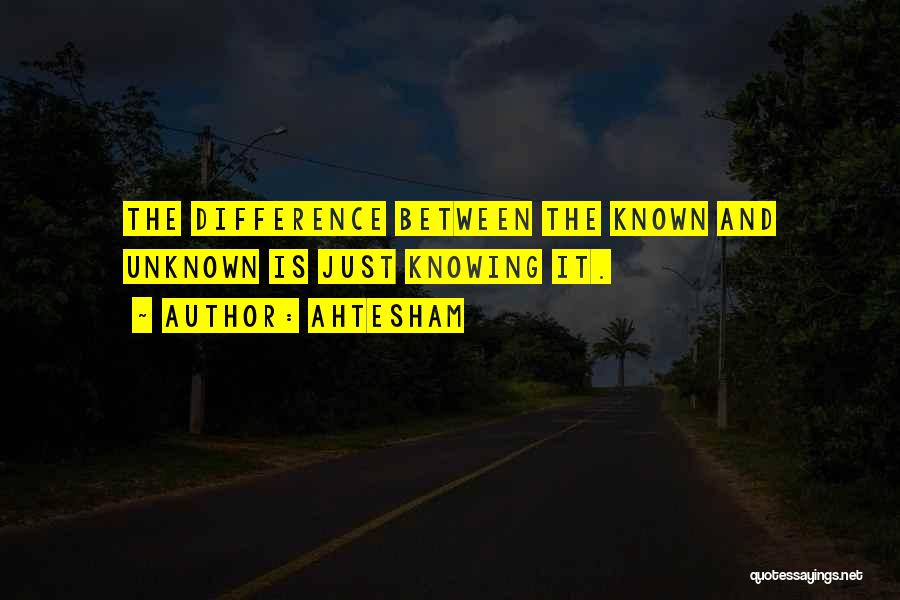 Ahtesham Quotes: The Difference Between The Known And Unknown Is Just Knowing It.