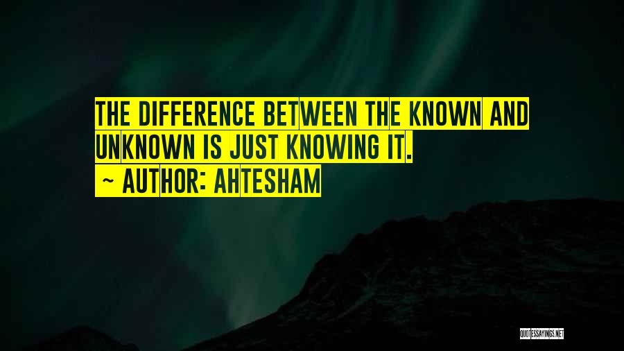 Ahtesham Quotes: The Difference Between The Known And Unknown Is Just Knowing It.