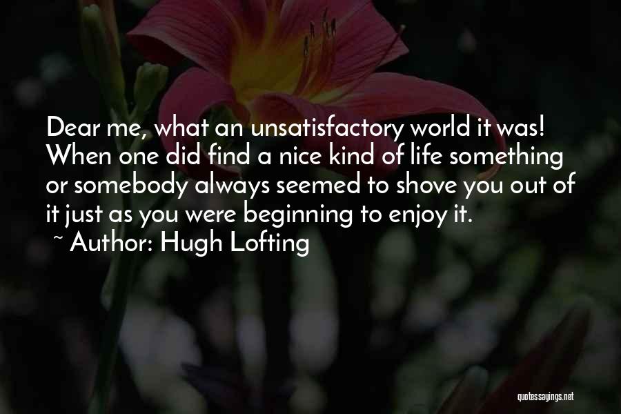 Hugh Lofting Quotes: Dear Me, What An Unsatisfactory World It Was! When One Did Find A Nice Kind Of Life Something Or Somebody