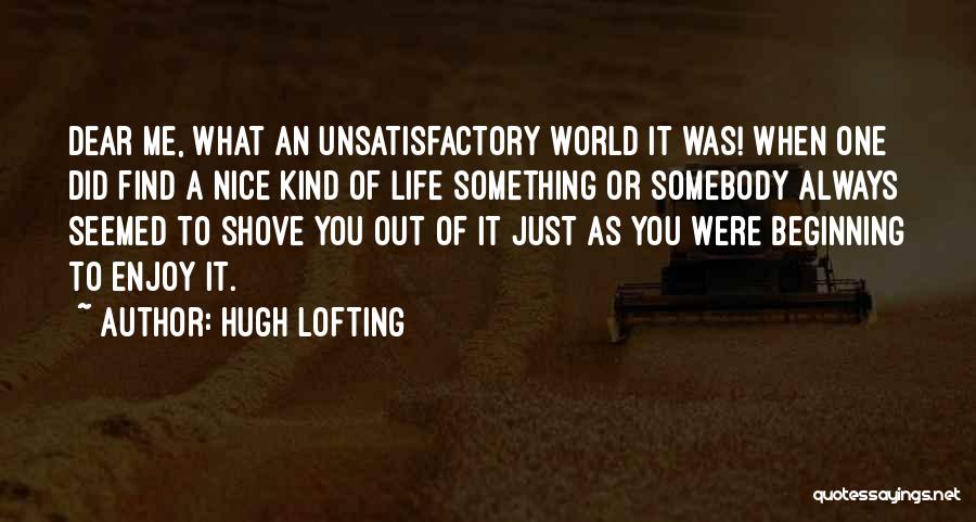Hugh Lofting Quotes: Dear Me, What An Unsatisfactory World It Was! When One Did Find A Nice Kind Of Life Something Or Somebody