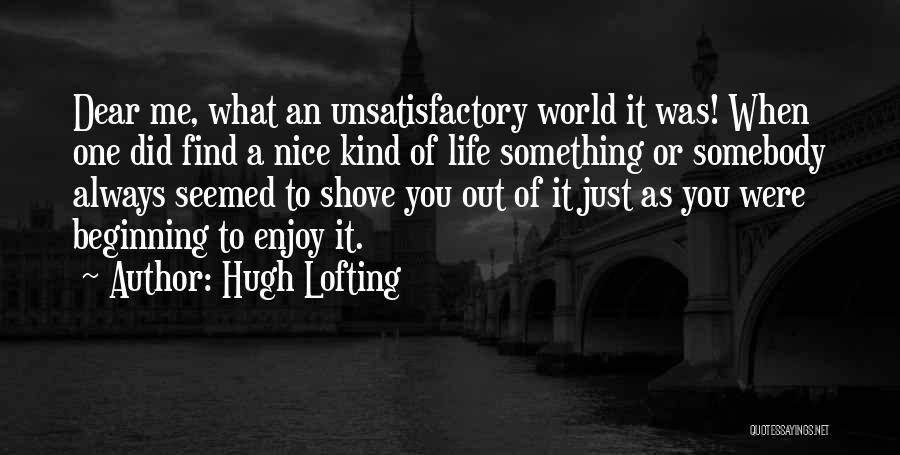 Hugh Lofting Quotes: Dear Me, What An Unsatisfactory World It Was! When One Did Find A Nice Kind Of Life Something Or Somebody