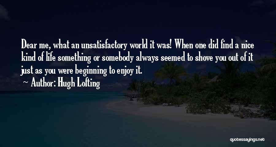 Hugh Lofting Quotes: Dear Me, What An Unsatisfactory World It Was! When One Did Find A Nice Kind Of Life Something Or Somebody