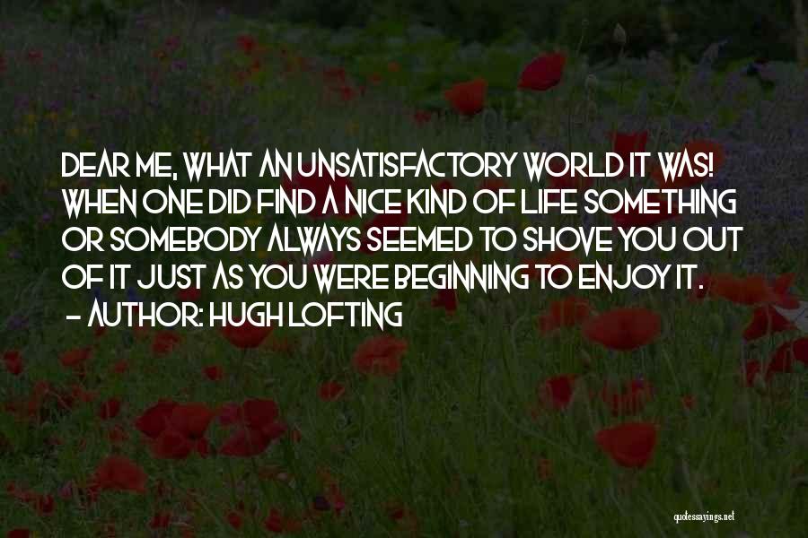 Hugh Lofting Quotes: Dear Me, What An Unsatisfactory World It Was! When One Did Find A Nice Kind Of Life Something Or Somebody