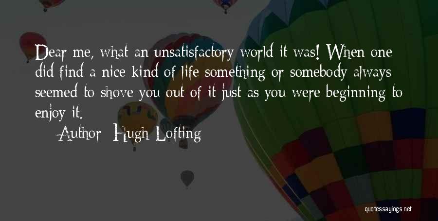 Hugh Lofting Quotes: Dear Me, What An Unsatisfactory World It Was! When One Did Find A Nice Kind Of Life Something Or Somebody