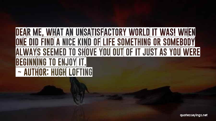 Hugh Lofting Quotes: Dear Me, What An Unsatisfactory World It Was! When One Did Find A Nice Kind Of Life Something Or Somebody