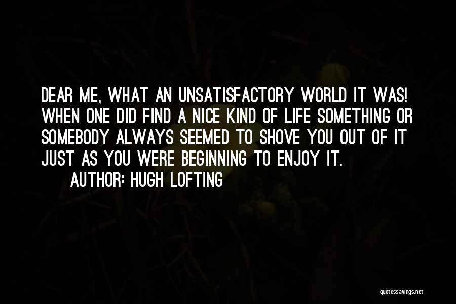 Hugh Lofting Quotes: Dear Me, What An Unsatisfactory World It Was! When One Did Find A Nice Kind Of Life Something Or Somebody
