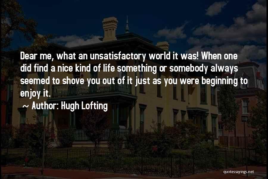 Hugh Lofting Quotes: Dear Me, What An Unsatisfactory World It Was! When One Did Find A Nice Kind Of Life Something Or Somebody