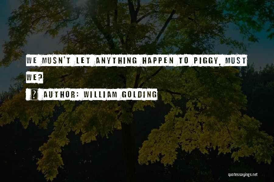 William Golding Quotes: We Musn't Let Anything Happen To Piggy, Must We?