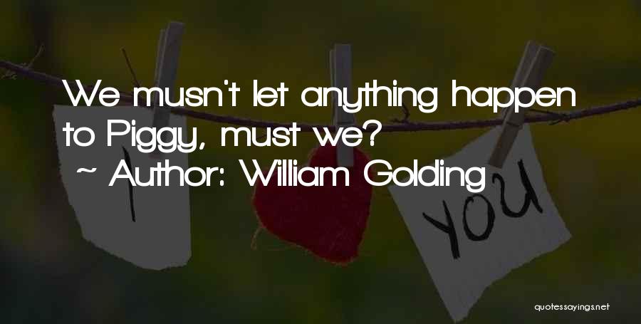 William Golding Quotes: We Musn't Let Anything Happen To Piggy, Must We?