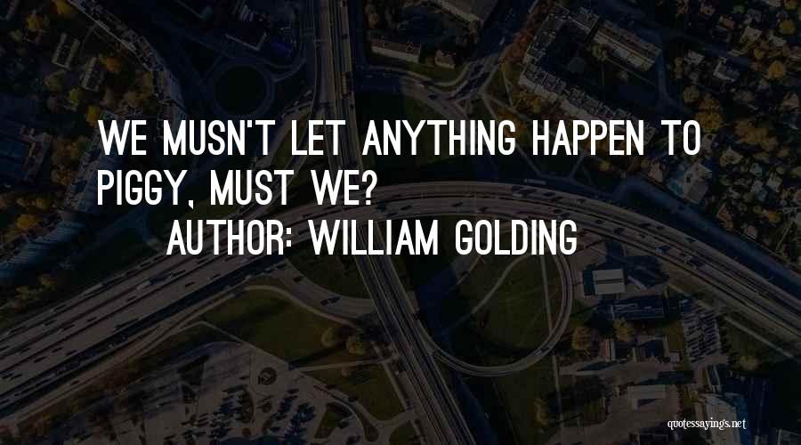 William Golding Quotes: We Musn't Let Anything Happen To Piggy, Must We?