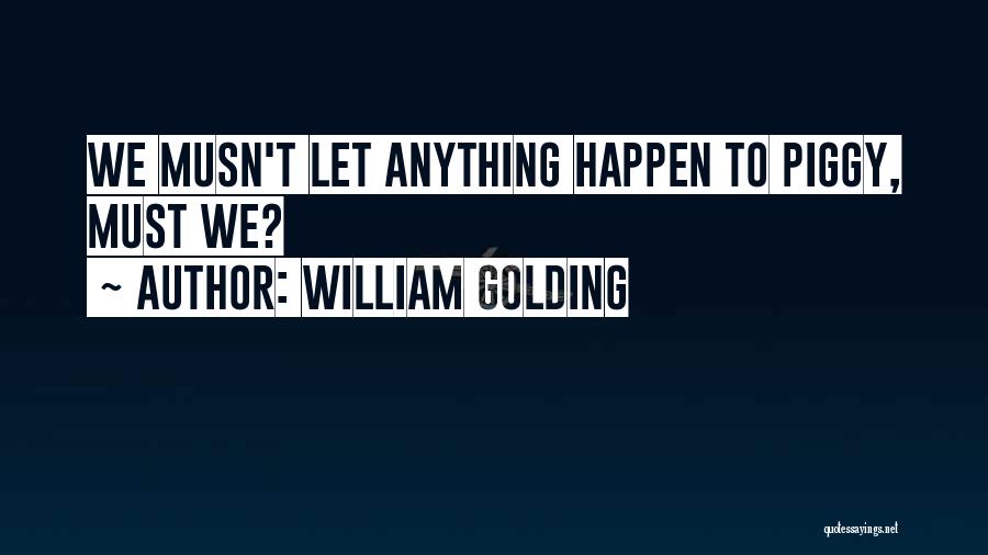William Golding Quotes: We Musn't Let Anything Happen To Piggy, Must We?