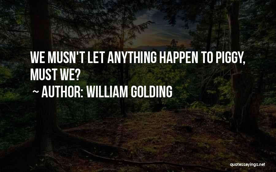 William Golding Quotes: We Musn't Let Anything Happen To Piggy, Must We?