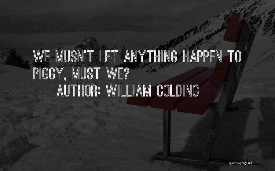William Golding Quotes: We Musn't Let Anything Happen To Piggy, Must We?